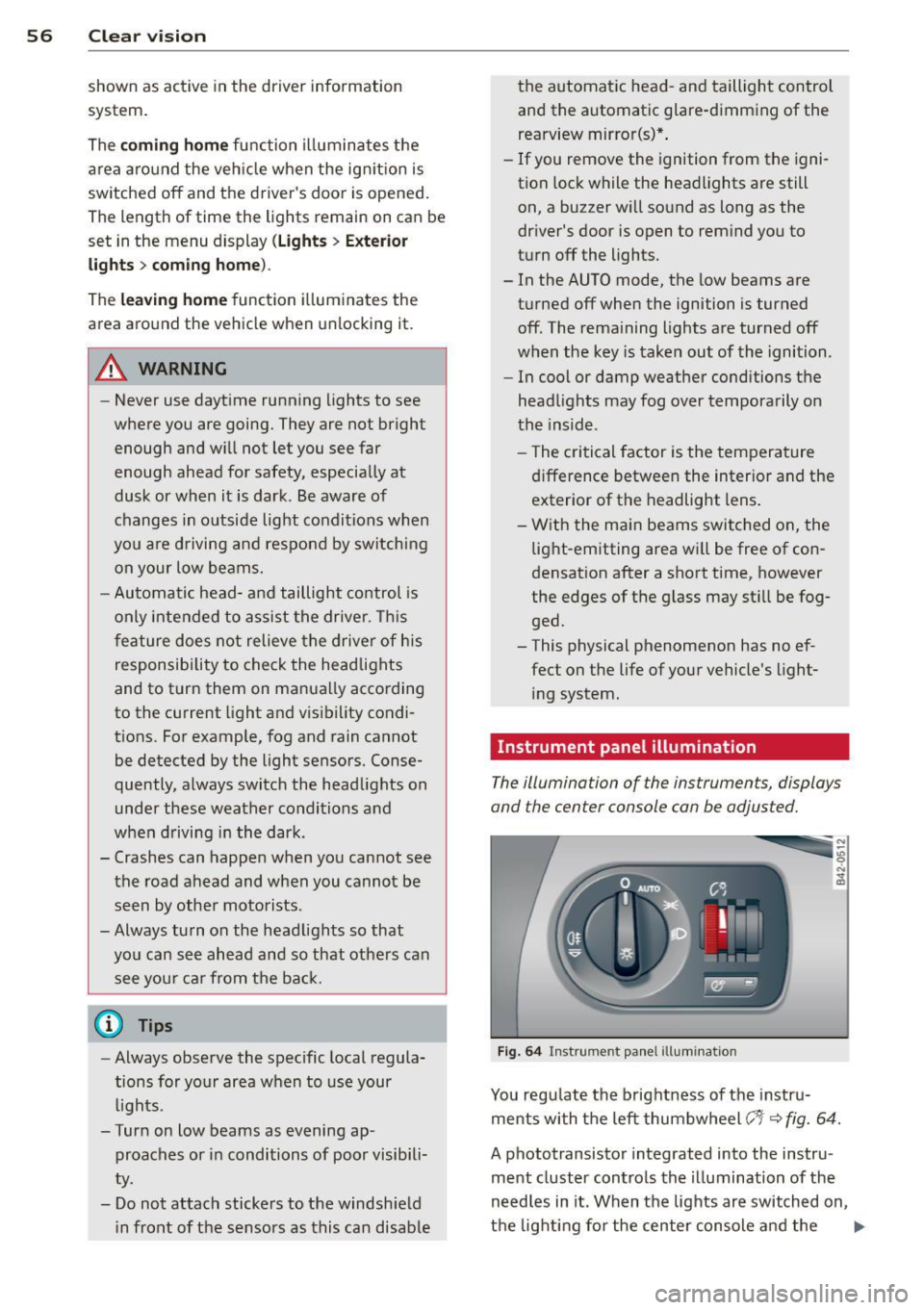 AUDI R8 SPYDER 2011 Workshop Manual 56 Clear vision
shown as active in the driver information
system.
The
coming home function illuminates the
area around the vehicle when the ignition is
switched off and the driv AUDI R8 SPYDER 2011 Workshop Manual 56 Clear vision
shown as active in the driver information
system.
The
coming home function illuminates the
area around the vehicle when the ignition is
switched off and the driv