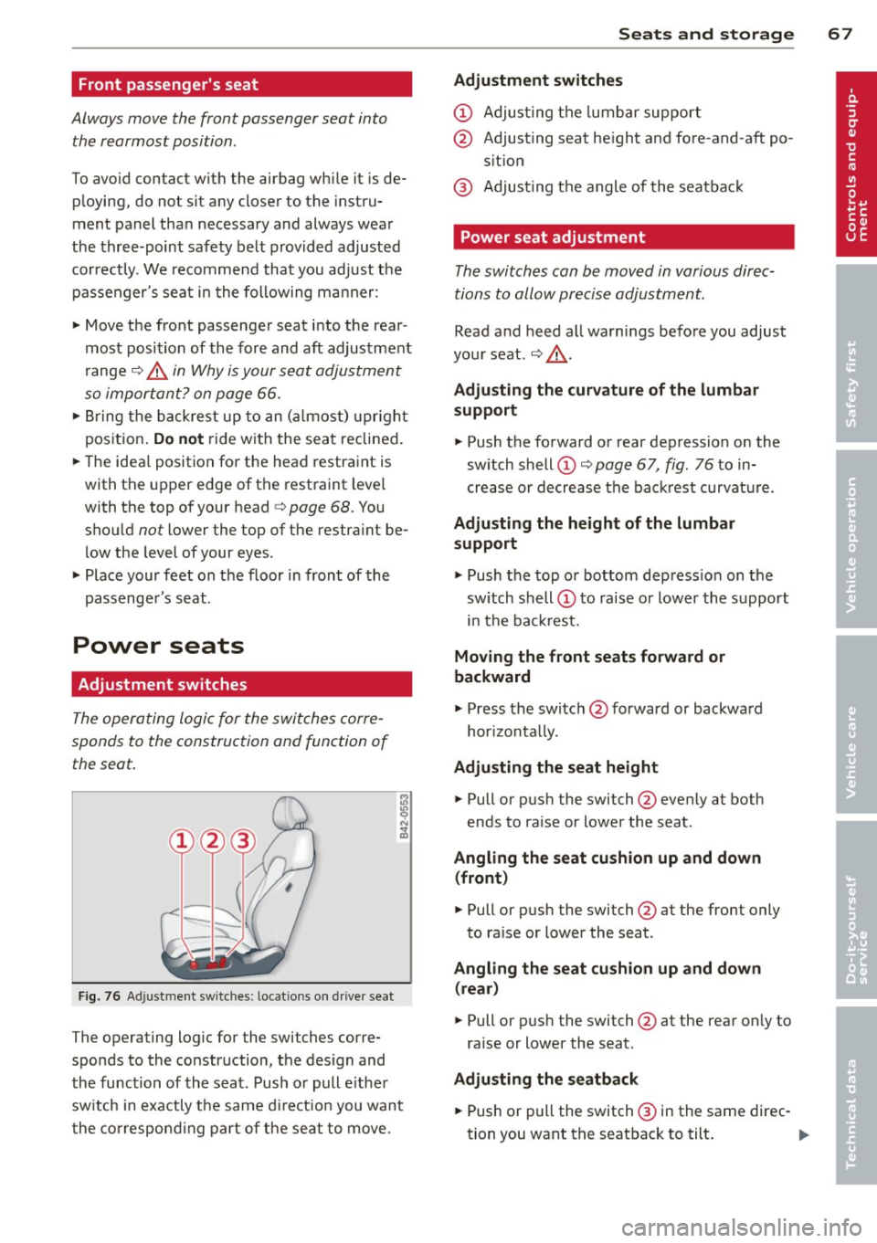 AUDI R8 SPYDER 2011 Repair Manual Front passengers seat
Always move the front passenger seat into the rearmost position .
To avoid contact with the airbag while it is de
p loying, do not sit any closer to t AUDI R8 SPYDER 2011 Repair Manual Front passengers seat
Always move the front passenger seat into the rearmost position .
To avoid contact with the airbag while it is de
p loying, do not sit any closer to t