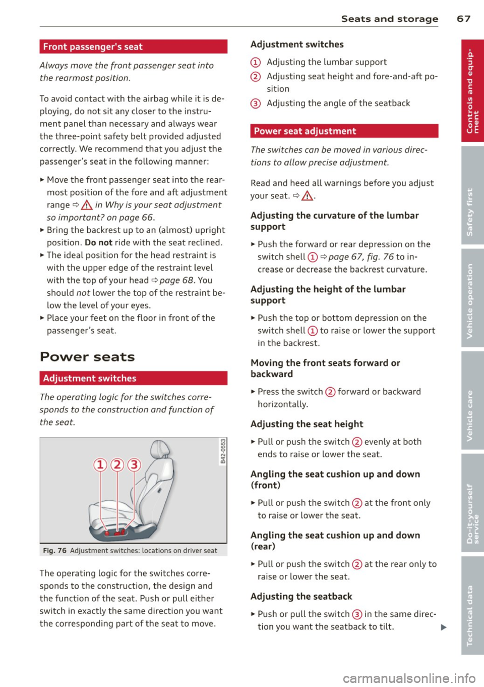 AUDI R8 SPYDER 2011  Owners Manual Front  passengers seat 
Always  move  the  front  passenger  seat  into the  rearmost  position . 
To avoid  contact  with  the  airbag  while  it  is de­
p loying,  do  not  sit  any  closer  to  t