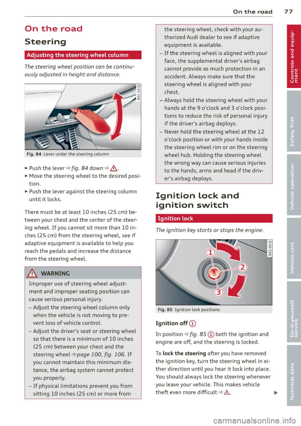 AUDI R8 SPYDER 2011  Owners Manual On  the  road 
Steering 
Adjusting  the steering wheel  column 
The steering  wheel position  can be continu­
ously adjusted  in height  and  distance. 
Fig. 84 Lever  under  the  stee ring  column 
