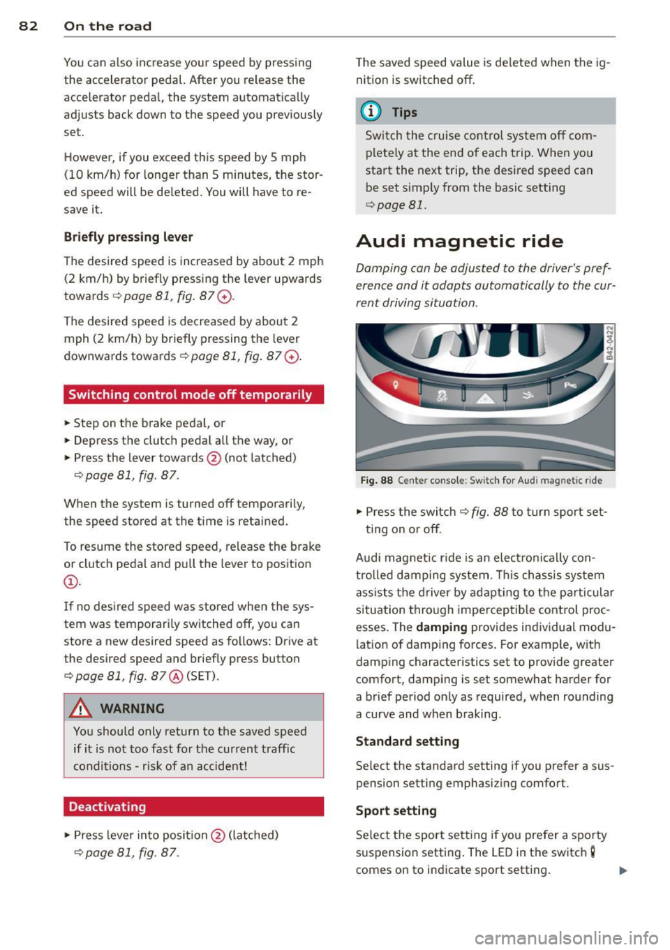 AUDI R8 SPYDER 2011 Owners Manual 82 On the road
You can also increase your speed by pressing
the accelerator pedal. After you release the
accelerator pedal, the system automat ically
adjusts back down to the AUDI R8 SPYDER 2011 Owners Manual 82 On the road
You can also increase your speed by pressing
the accelerator pedal. After you release the
accelerator pedal, the system automat ically
adjusts back down to the
