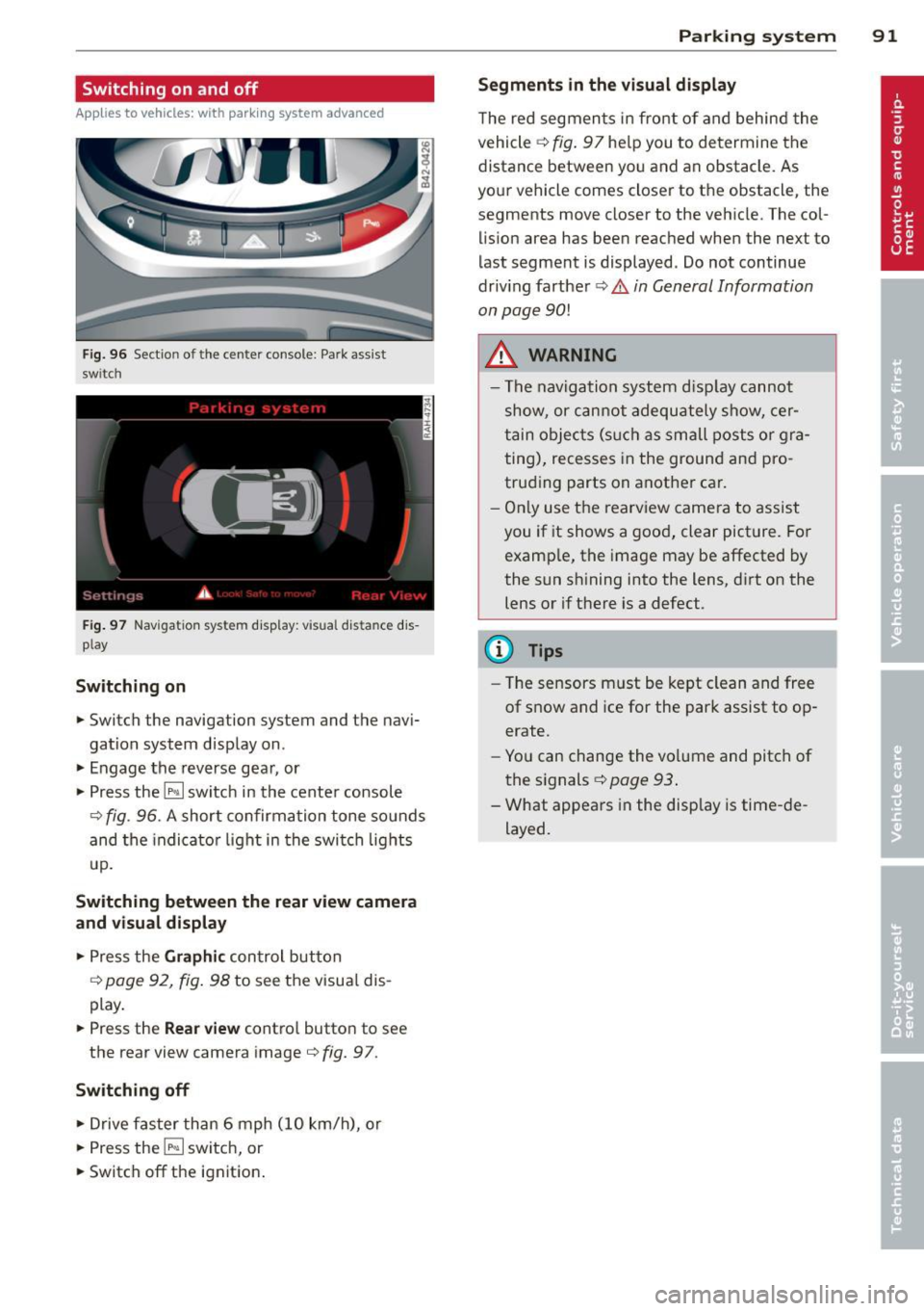 AUDI R8 SPYDER 2011  Owners Manual Switching  on and  off 
Applies to vehicles: with  parking  system advanced 
Fig . 96  Section  of the center  console:  Par k ass ist 
switch 
F ig. 97  Nav igatio n system  dis p lay: visual  distan