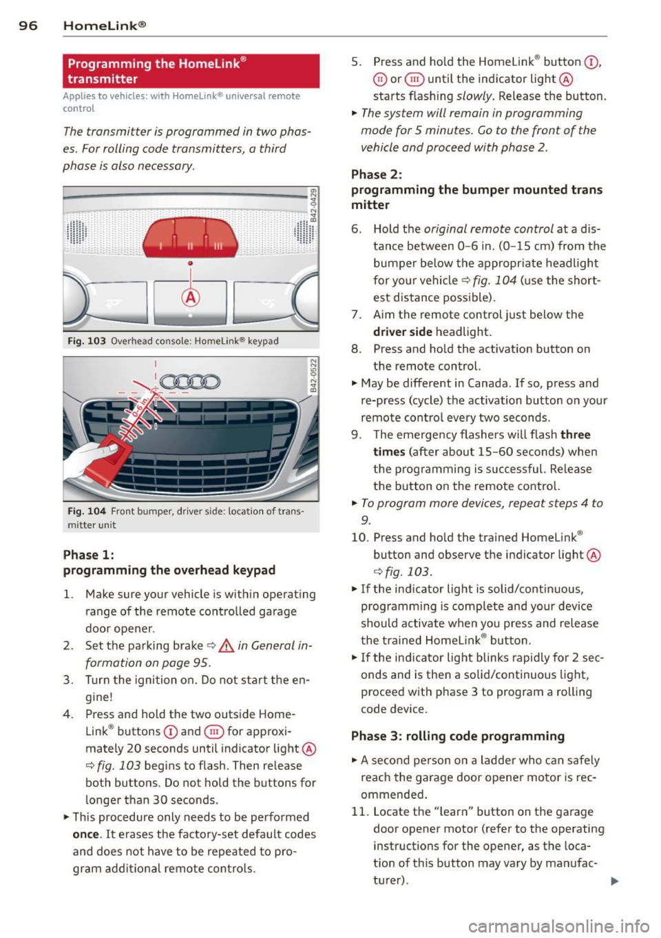 AUDI R8 SPYDER 2011  Owners Manual 96  Homelink® 
Programming  the  Homelink ® 
transmitter 
Applies to  vehicles:  with  Homelink®  universal  remote 
co ntrol 
The transmitter  is  programmed in  two  phas­
es. For rolling  code 