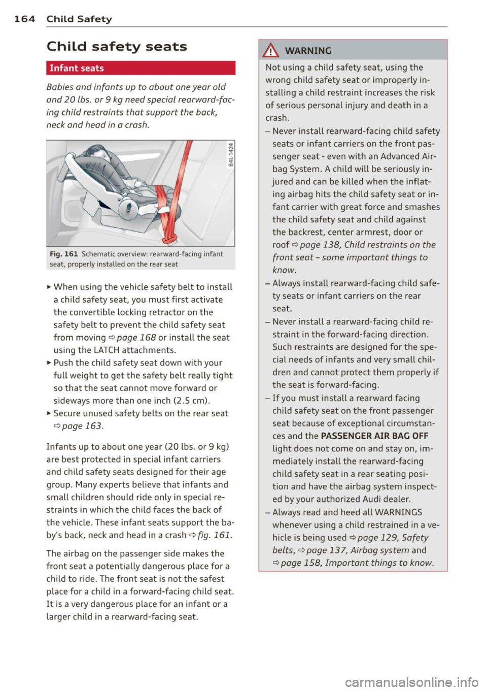 AUDI RS5 CABRIOLET 2013 Owners Manual 164 Child Safet y
Child safety seats
Infant seats
Babies and infants up to about one year old
and 20 lbs. or 9 kg need special rearward-fac
ing child restraints that support the AUDI RS5 CABRIOLET 2013 Owners Manual 164 Child Safet y
Child safety seats
Infant seats
Babies and infants up to about one year old
and 20 lbs. or 9 kg need special rearward-fac
ing child restraints that support the