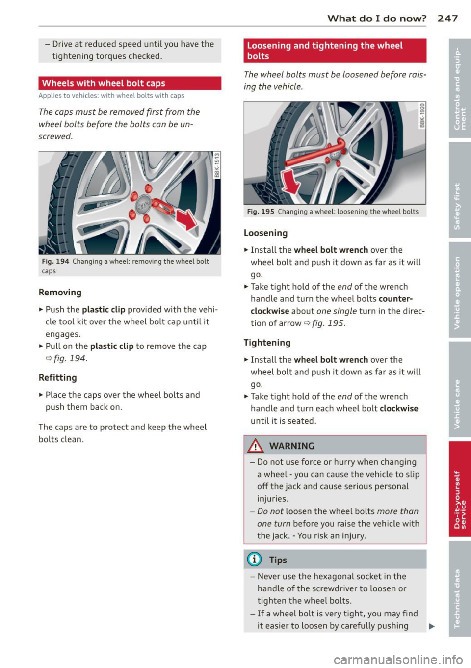 AUDI RS5 CABRIOLET 2013 Owners Manual -Drive at reduced speed until you have the
tightening torques checked.
Wheels with wheel bolt caps
Applies to vehicles: with wheel bolts wit h caps
The caps must be removed firs AUDI RS5 CABRIOLET 2013 Owners Manual -Drive at reduced speed until you have the
tightening torques checked.
Wheels with wheel bolt caps
Applies to vehicles: with wheel bolts wit h caps
The caps must be removed firs