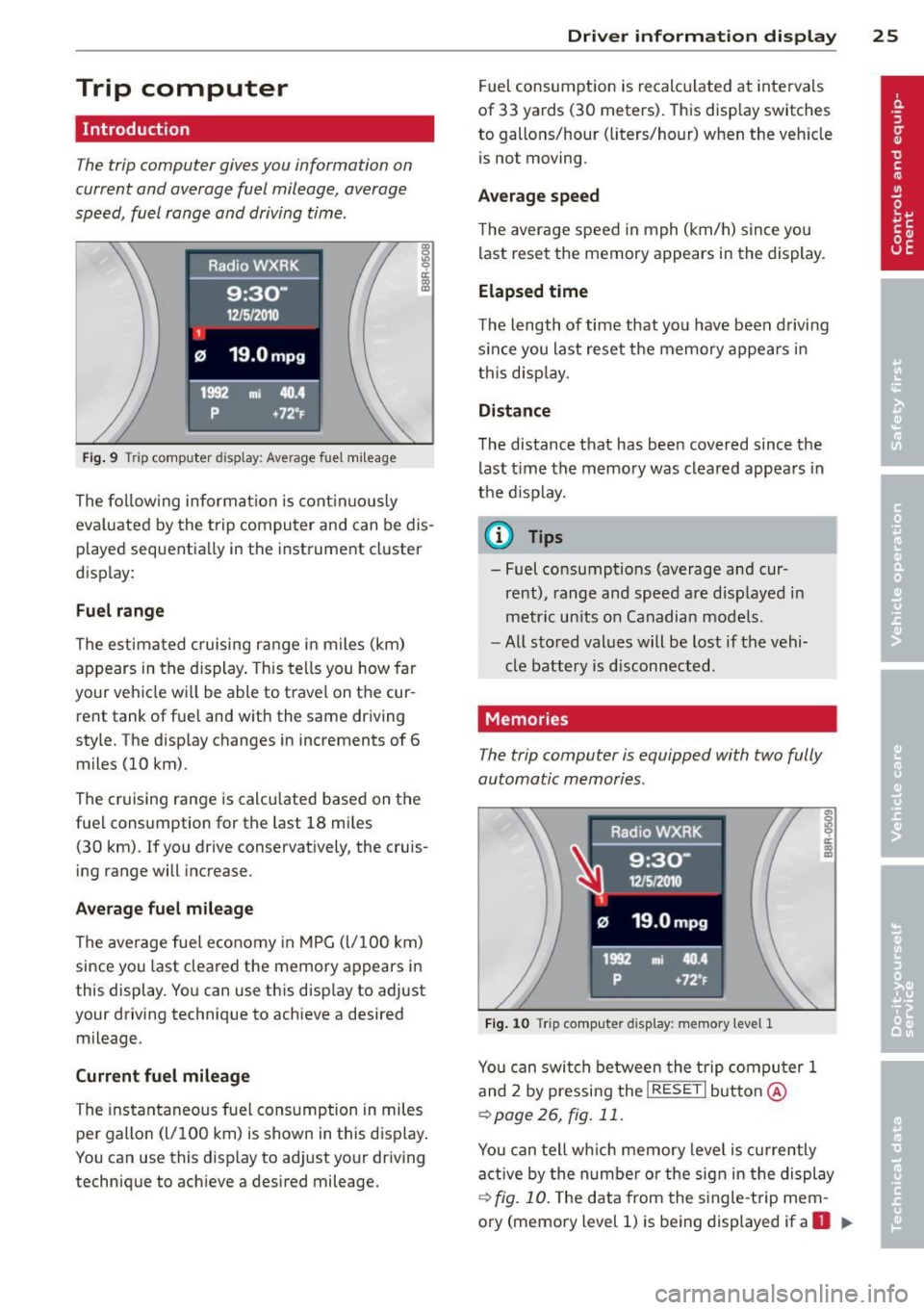 AUDI RS5 CABRIOLET 2013 Owners Manual Trip computer
Introduction
The trip computer gives you information on
current and average fuel mileage, average
speed, fuel range and driving time .
Fig. 9 Trip computer display AUDI RS5 CABRIOLET 2013 Owners Manual Trip computer
Introduction
The trip computer gives you information on
current and average fuel mileage, average
speed, fuel range and driving time .
Fig. 9 Trip computer display