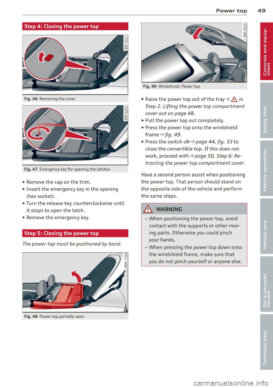 AUDI RS5 CABRIOLET 2013 Workshop Manual Step 4: Closing the power top
Fig. 46 Removing the cover
Fig. 47 Emergency key for ope ning the latches
.. Remove the cap on the trim.
.. Insert the emergency key in the opening
( AUDI RS5 CABRIOLET 2013 Workshop Manual Step 4: Closing the power top
Fig. 46 Removing the cover
Fig. 47 Emergency key for ope ning the latches
.. Remove the cap on the trim.
.. Insert the emergency key in the opening
(