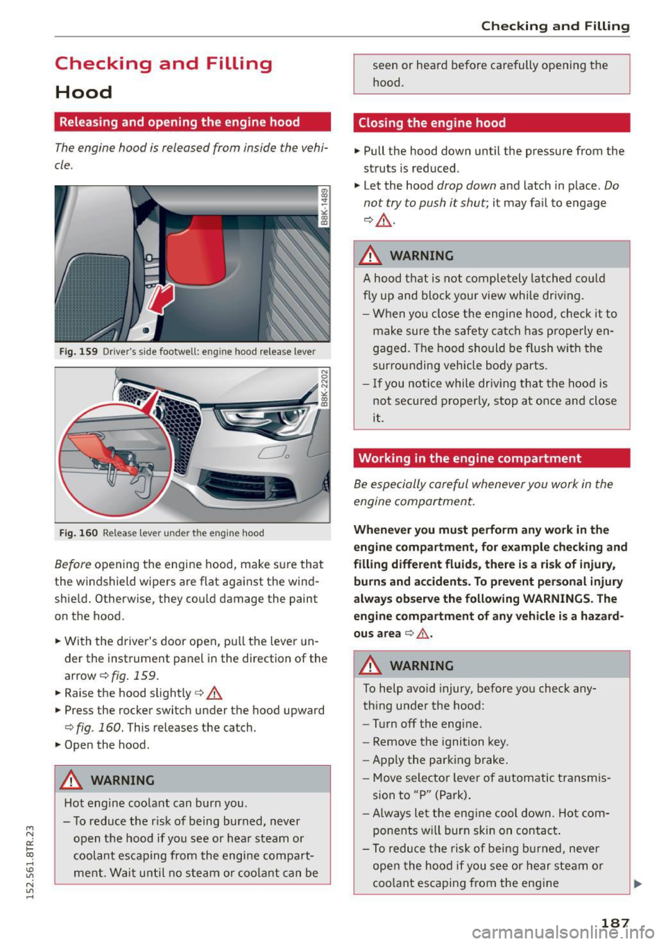AUDI RS5 COUPE 2015  Owners Manual " N 
0:: l­oo 
rl I.O 
" N 
" rl 
Checking  and  Filling Hood 
Releasing  and  opening  the  engine  hood 
The  engine  hood  is released  from  inside  the  vehi­
cle. 
Fig. 159  Drivers  side 
