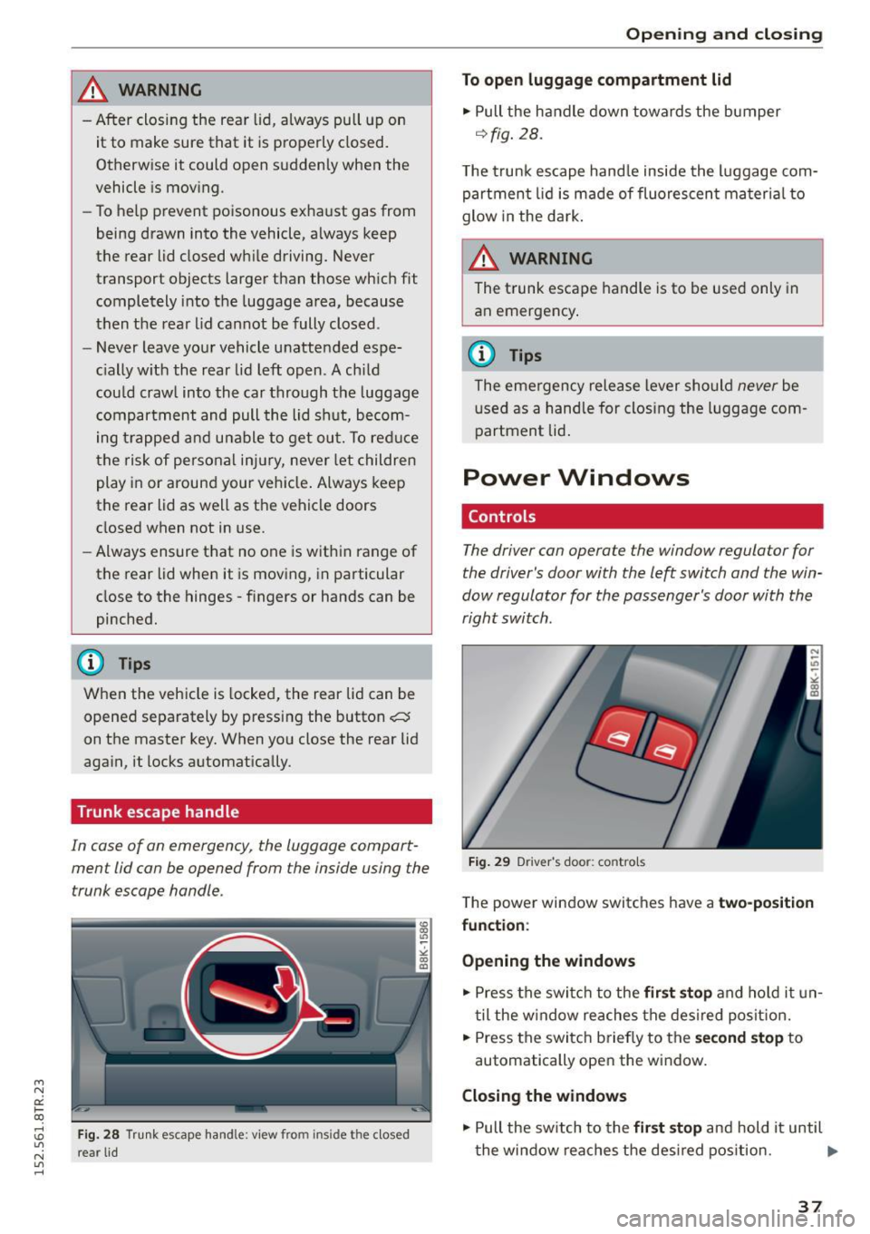 AUDI RS5 COUPE 2015 Owners Guide " N 
0:: l­oo 
rl I.O 
" N 
" rl 
,&_ WARNING 
-After  closing  the  rear  lid, a lways  pull  up  on 
it  to  make  sure  that  it  is properly  closed. 
Otherwise  it  could  open  suddenly  whe