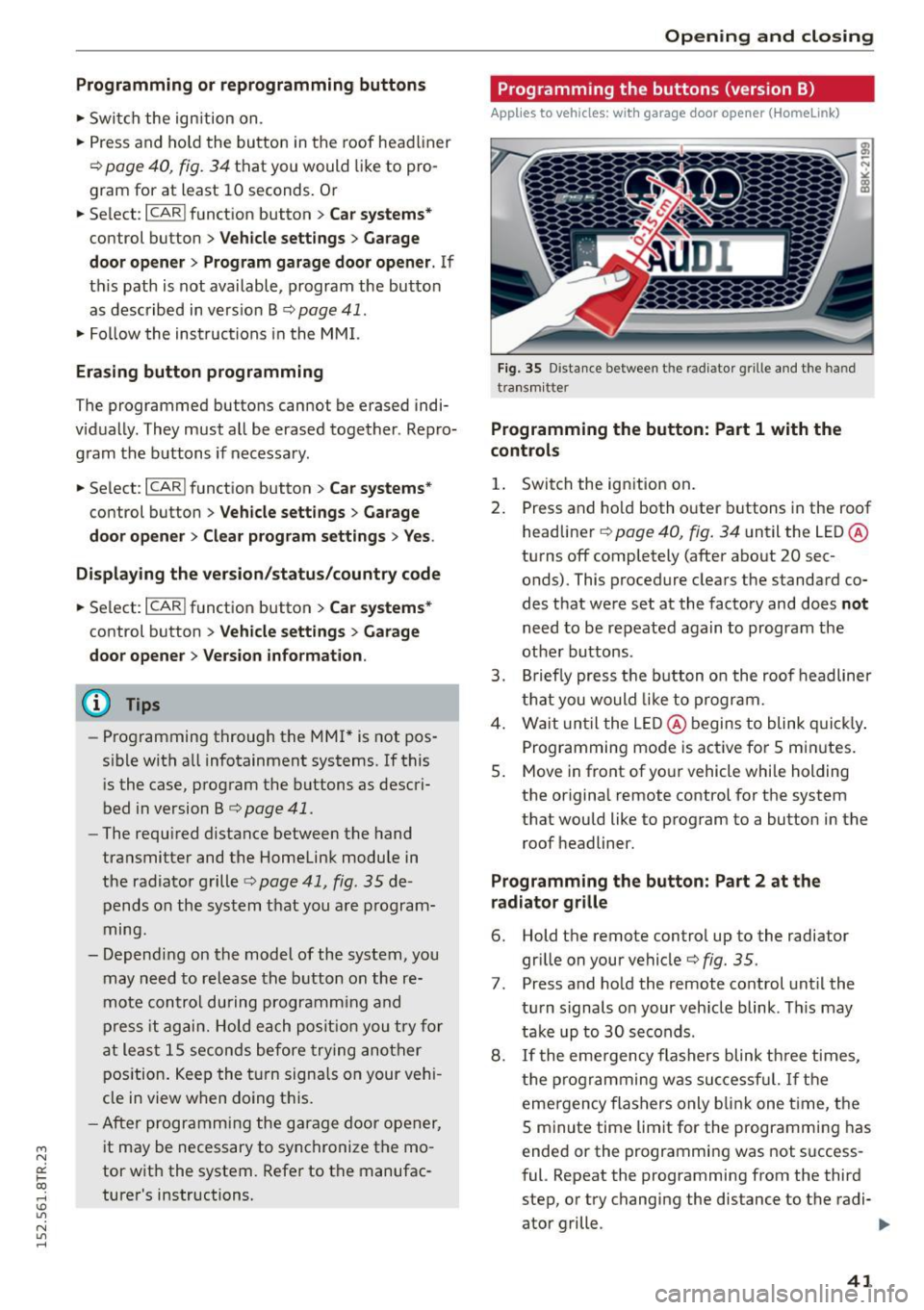 AUDI RS5 COUPE 2015 Service Manual " N 
0:: l­oo 
rl I.O 
" N 
" rl 
Programming or  reprogramming  buttons 
• Switch  the  ignition  on. 
•  Press and  hold the  button  in the  roof head liner 
r::!> page 40, fig. 34 that  yo