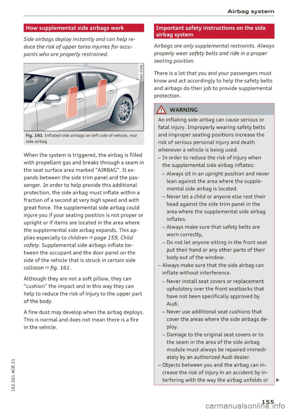 AUDI RS7 SPORTBACK 2016 Owners Manual How supplemental side airbags work
Side airbags deploy instantly and can help reduce the risk of upper torso injuries for occu
pants who are properly restrained.
F ig . 161 In AUDI RS7 SPORTBACK 2016 Owners Manual How supplemental side airbags work
Side airbags deploy instantly and can help reduce the risk of upper torso injuries for occu
pants who are properly restrained.
F ig . 161 In
