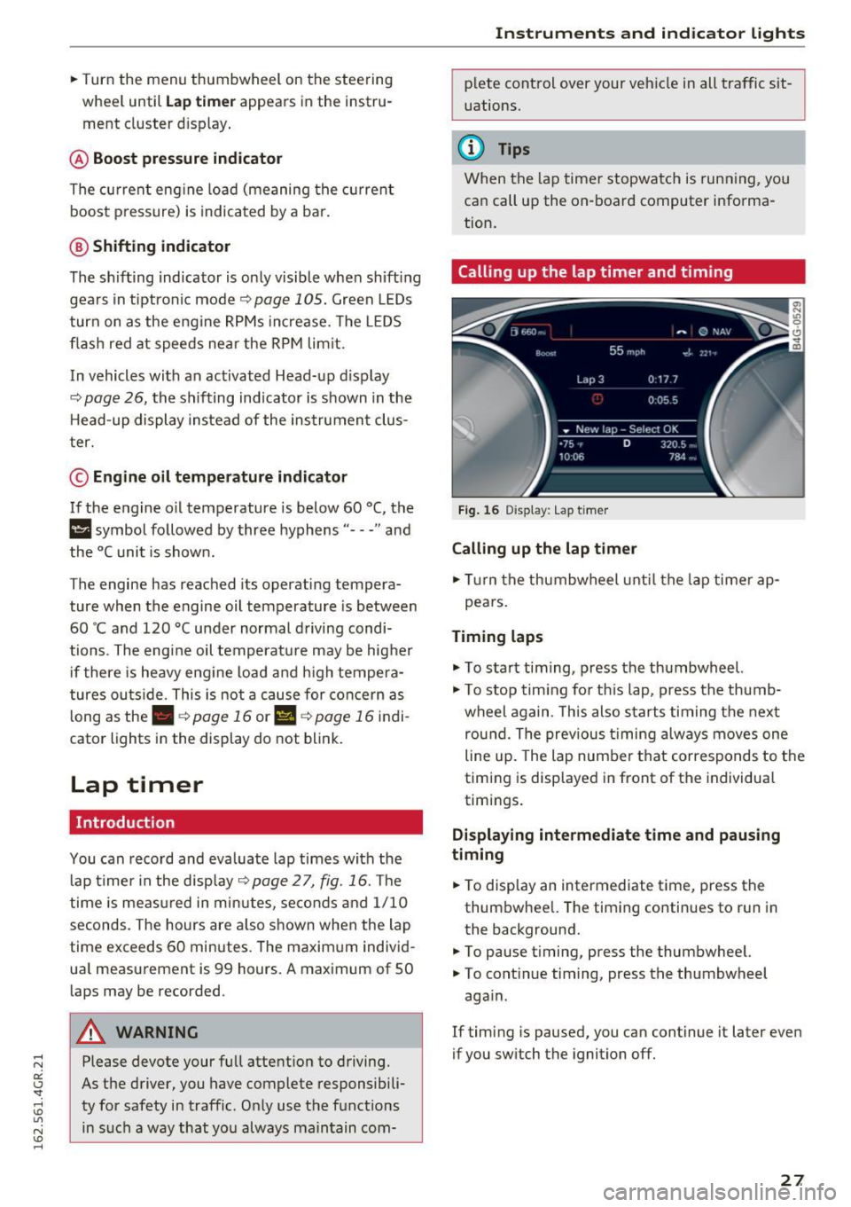 AUDI RS7 SPORTBACK 2016 Owners Manual .. Turn  the  menu  thumbwheel  on  the steering 
whee l until 
Lap timer appears  in the  instru­
ment  cluster  display . 
@ Boost pressure indicator 
The  current  engine load  (meaning  the  curr