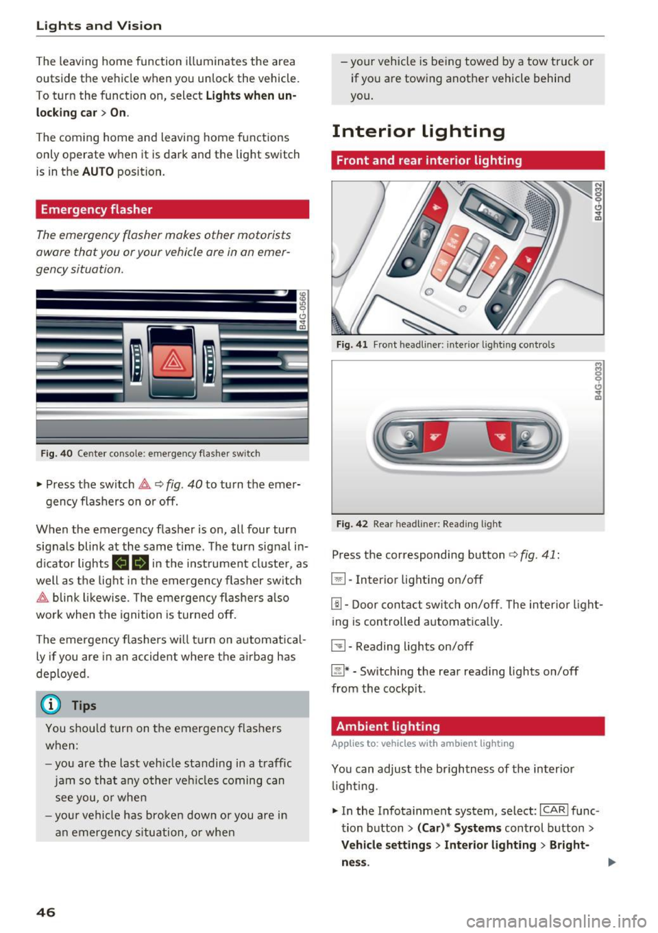 AUDI RS7 SPORTBACK 2016 Service Manual Lights and Vision
The leaving home function illuminates the area
outside the vehicle when you unlock the vehicle.
To turn the function on, select
Lights when un
locking car> AUDI RS7 SPORTBACK 2016 Service Manual Lights and Vision
The leaving home function illuminates the area
outside the vehicle when you unlock the vehicle.
To turn the function on, select
Lights when un
locking car>