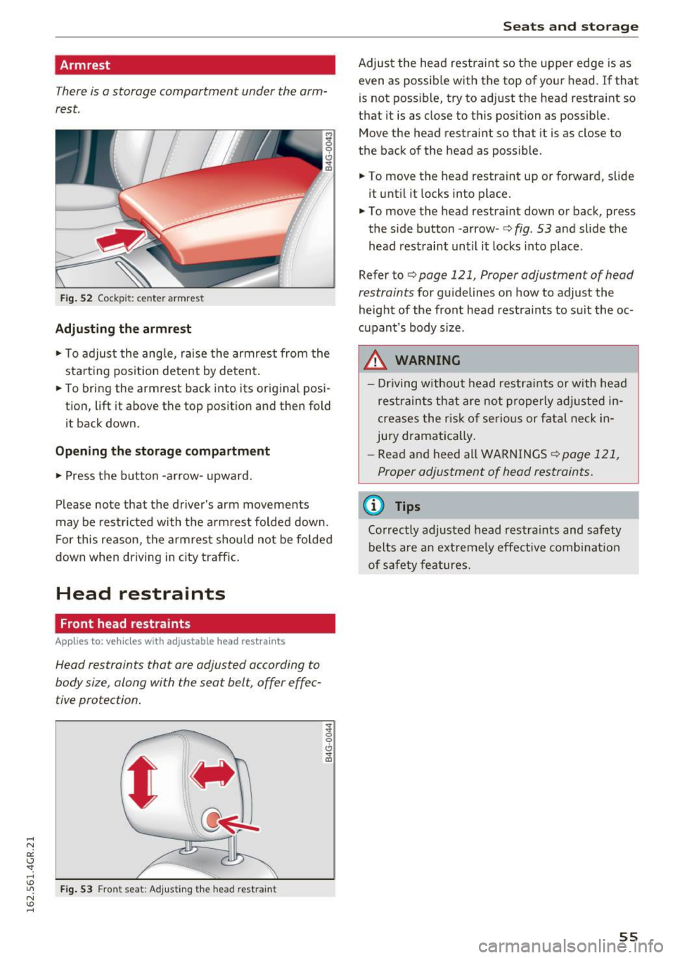 AUDI RS7 SPORTBACK 2016 Workshop Manual Armrest 
There is a storage  compartment  under  the  arm­
rest. 
~ 0 
CJ ..,. ID 
Fi g.  52 Cockpit:  center  armrest 
Adjusting  the  armrest 
... To adjust  the  ang le,  raise  the  armrest  from