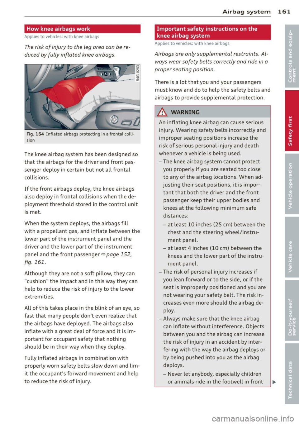 AUDI RS7 SPORTBACK 2014  Owners Manual How  knee airbags work 
Applies to vehicles:  with  knee airb ags 
The risk of  injury to  the  leg area  can  be  re­
duced  by fully  inflated  knee  airbags. 
Fig. 164 Inflated  airbags  protectin