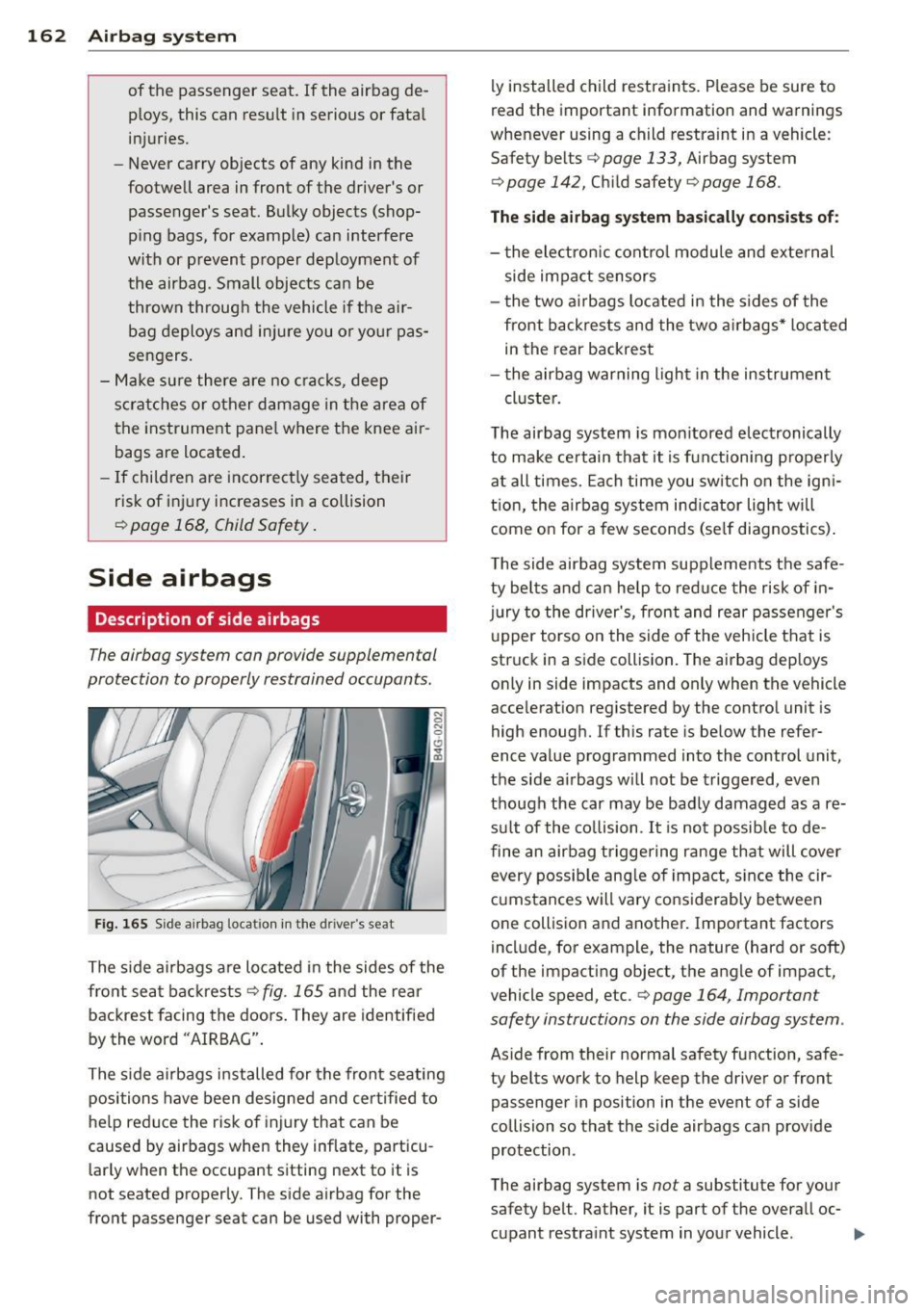 AUDI RS7 SPORTBACK 2014  Owners Manual 162  Airbag system 
of  the  passenger  seat.  If  the  airbag  de­
ploys,  this  can  resu lt  in serious  or  fata l 
injuries. 
- Never  carry  objects  of  any  kind  in the 
footwell  area  in f