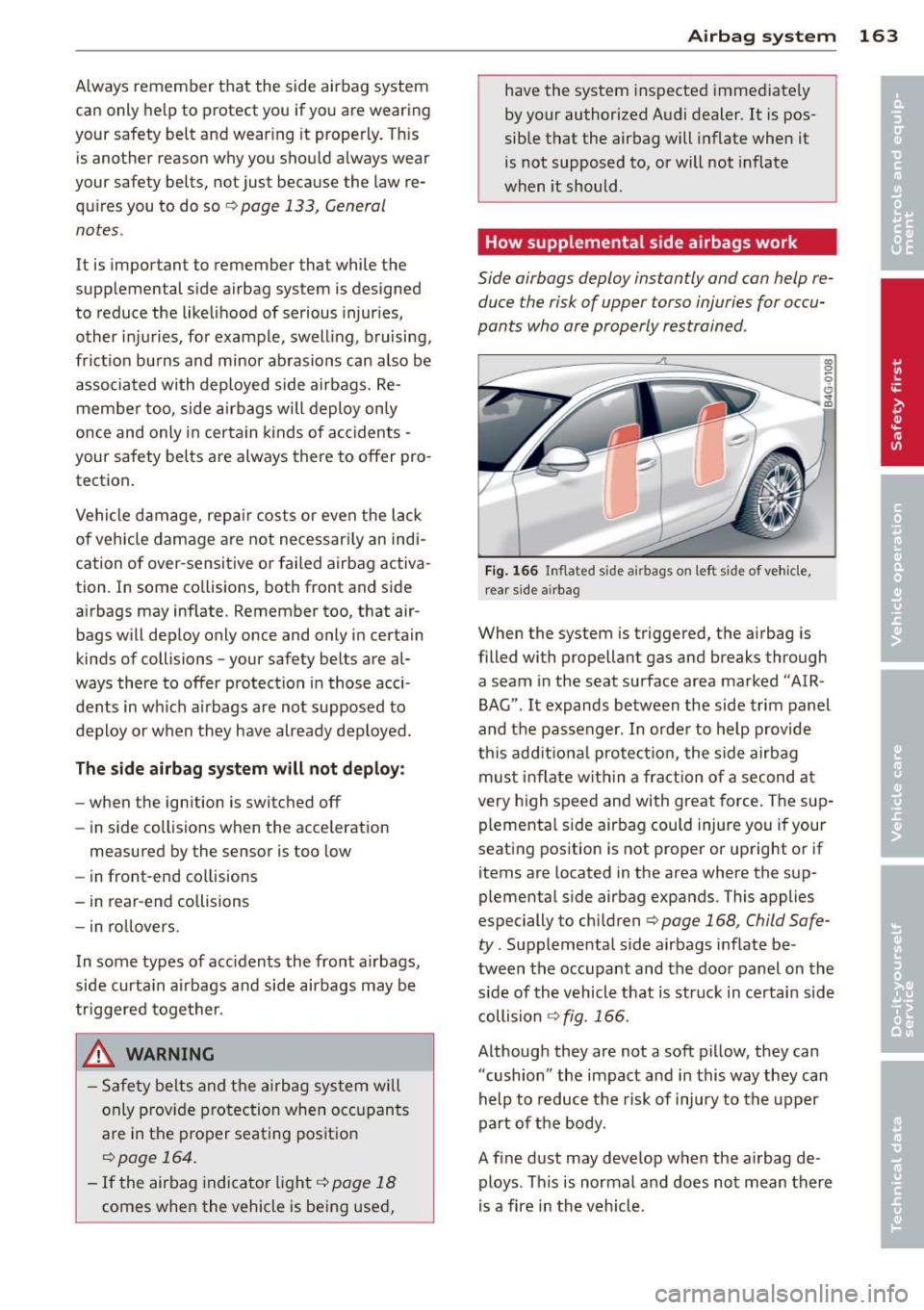 AUDI RS7 SPORTBACK 2014  Owners Manual Always  remember  that  the  side  airbag  system 
can  only  help  to protect  you  if you  are  wearing 
your  safety  belt  and  wear ing  it  properly.  This 
is  another  reason  why you should  