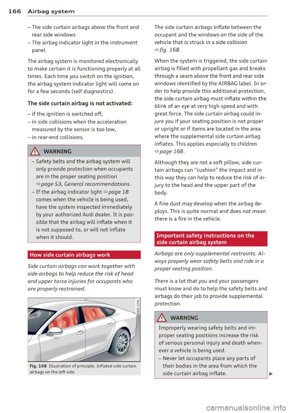 AUDI RS7 SPORTBACK 2014  Owners Manual 166  Airbag system 
-The  side  curtain  ai rbags  above  the  front  and 
rear  side  windows 
- The  airbag  indicator  light  in the  instrument 
panel 
The airbag  system  is monitored  electron i