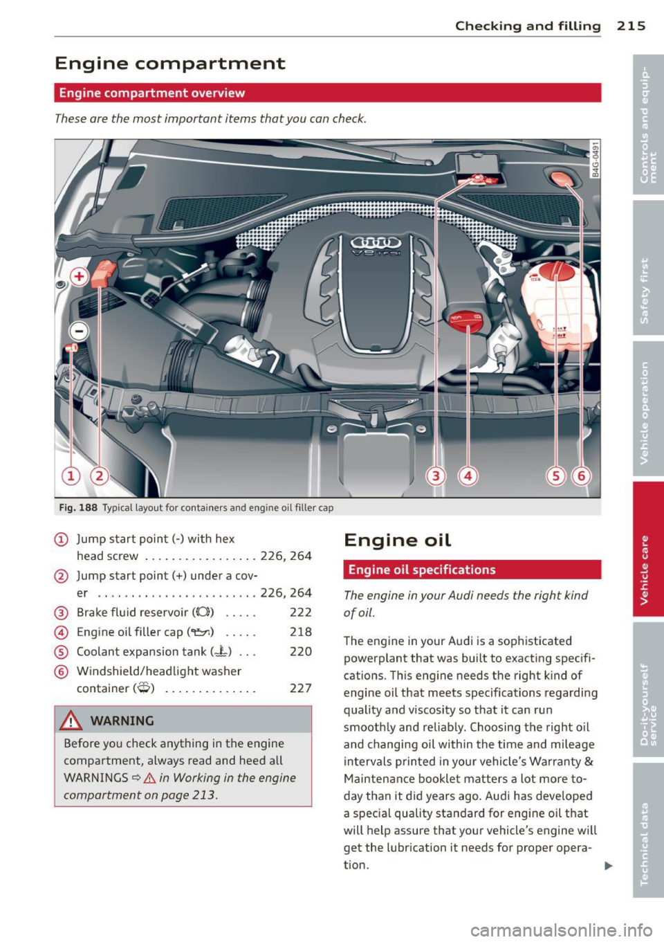 AUDI RS7 SPORTBACK 2014 Owners Manual Checking and fillin g 215
Engine compartment
Engine compartment overview
These are the most important items that you can check.
Fig. 188 Typical l ayout for conta iners and engine AUDI RS7 SPORTBACK 2014 Owners Manual Checking and fillin g 215
Engine compartment
Engine compartment overview
These are the most important items that you can check.
Fig. 188 Typical l ayout for conta iners and engine