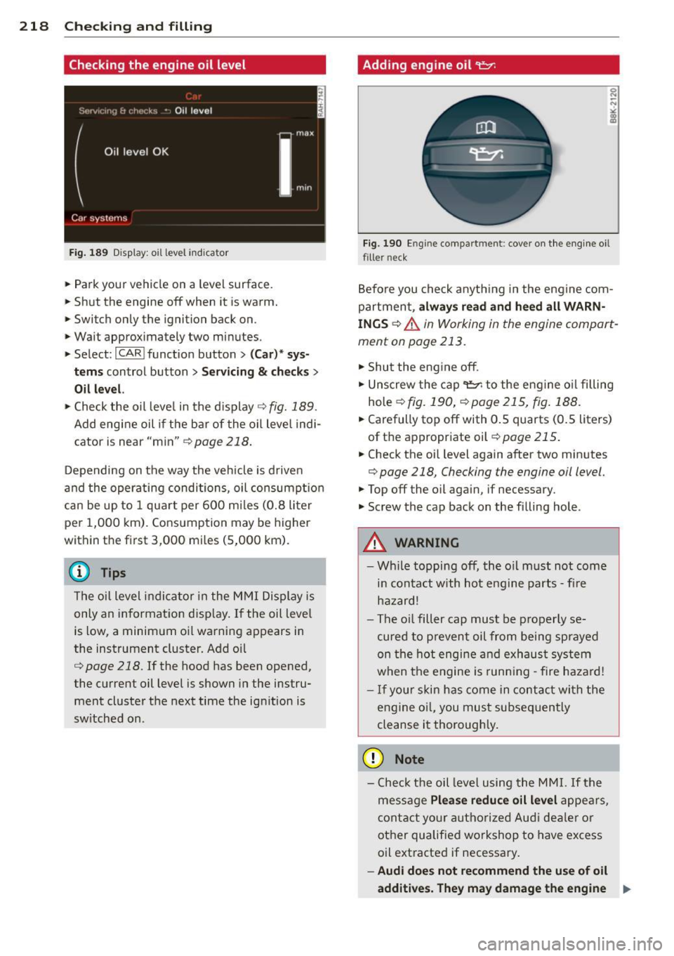 AUDI RS7 SPORTBACK 2014 Owners Manual 218 Check ing and filling
Checking the engine oil level
Fig. 189 Disp lay: oil level indica tor
• Park your vehicle on a level surface .
• Shut the engine off when it is AUDI RS7 SPORTBACK 2014 Owners Manual 218 Check ing and filling
Checking the engine oil level
Fig. 189 Disp lay: oil level indica tor
• Park your vehicle on a level surface .
• Shut the engine off when it is