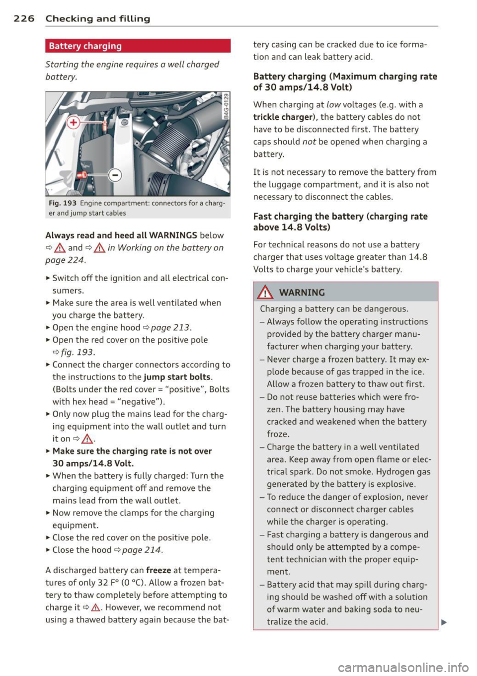 AUDI RS7 SPORTBACK 2014  Owners Manual 226  Checking  and  filling 
Battery  charging 
Starting  the  engine  requires  a  well  charged 
battery. 
Fig . 193 Engine compartme nt:  connecto rs for  a charg ­
er  and  jump  start  cables 
A