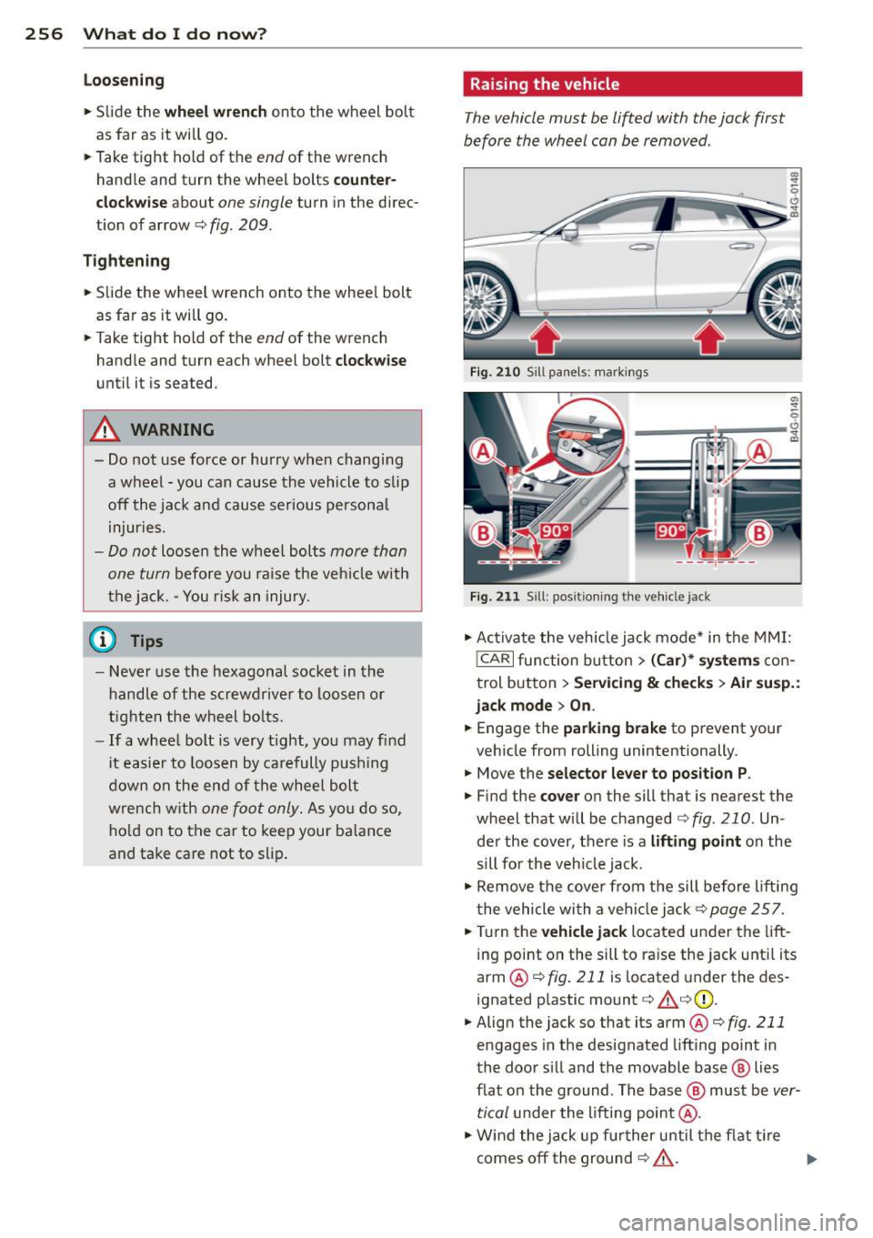 AUDI RS7 SPORTBACK 2014  Owners Manual 256  What  do I do  now? 
Loosening 
.,. Slide  the wheel  wrench onto  the  wheel  bolt 
as  far  as it will  go. 
.,.  Take  tight  hold of  the 
end of  the  wrench 
handle  and turn  the wheel  bo