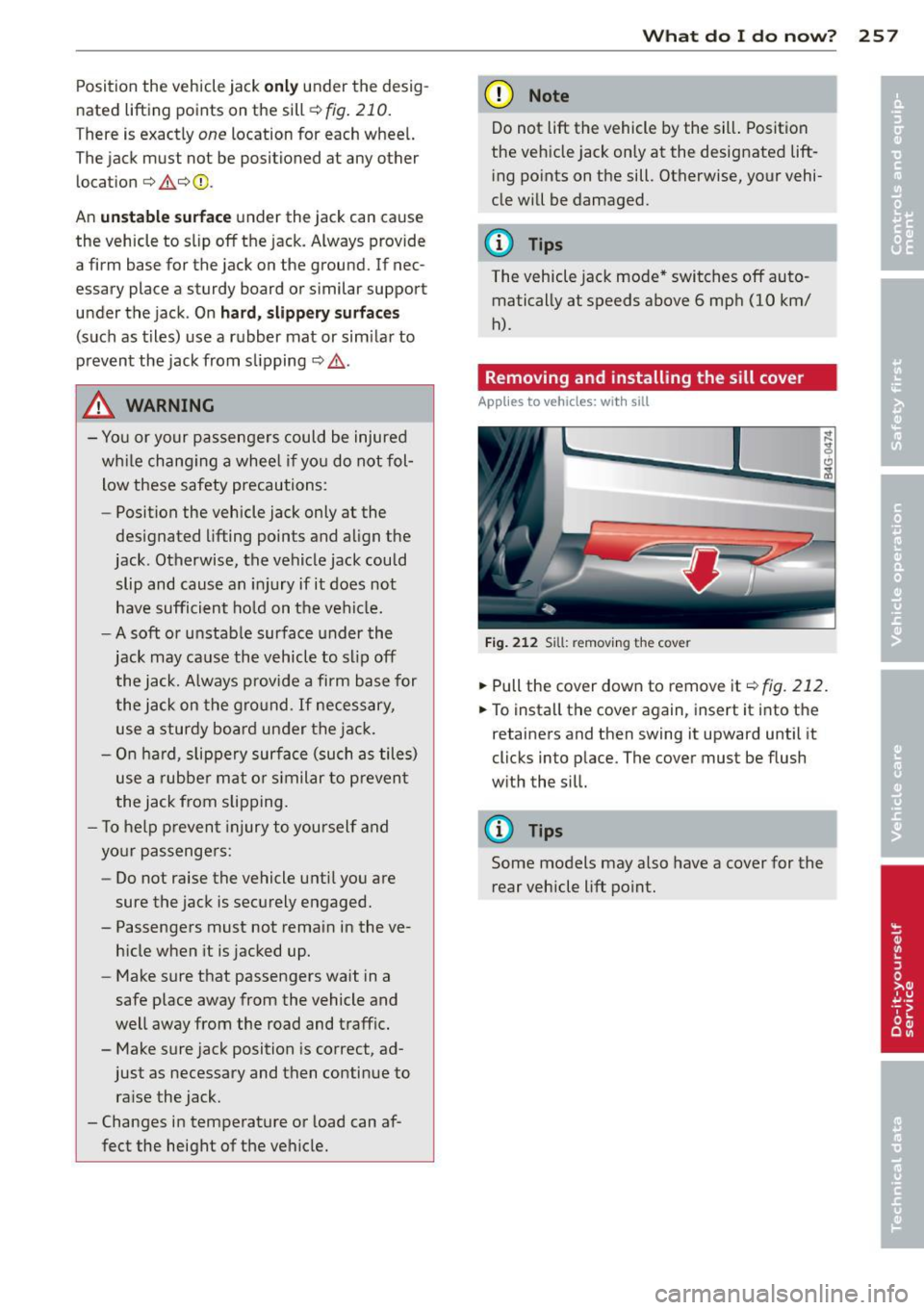 AUDI RS7 SPORTBACK 2014  Owners Manual Position  the  vehicle jack o nl y under the  desig­
nated  lifting  points  on the  sill 
¢ fig . 210. 
There is exactly one location  for  each wheel. 
The  jack must  not  be positioned  at  any 
