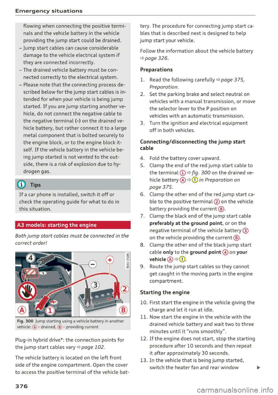 AUDI S3 SEDAN 2018  Owners Manual Emergency situations 
flowing  when  connecting  the positive  termi­
nals  and  the  vehicle  battery  in the  vehicle  
providing  the  jump  start  cou ld  be  drained. 
- Jump  start  cables  can