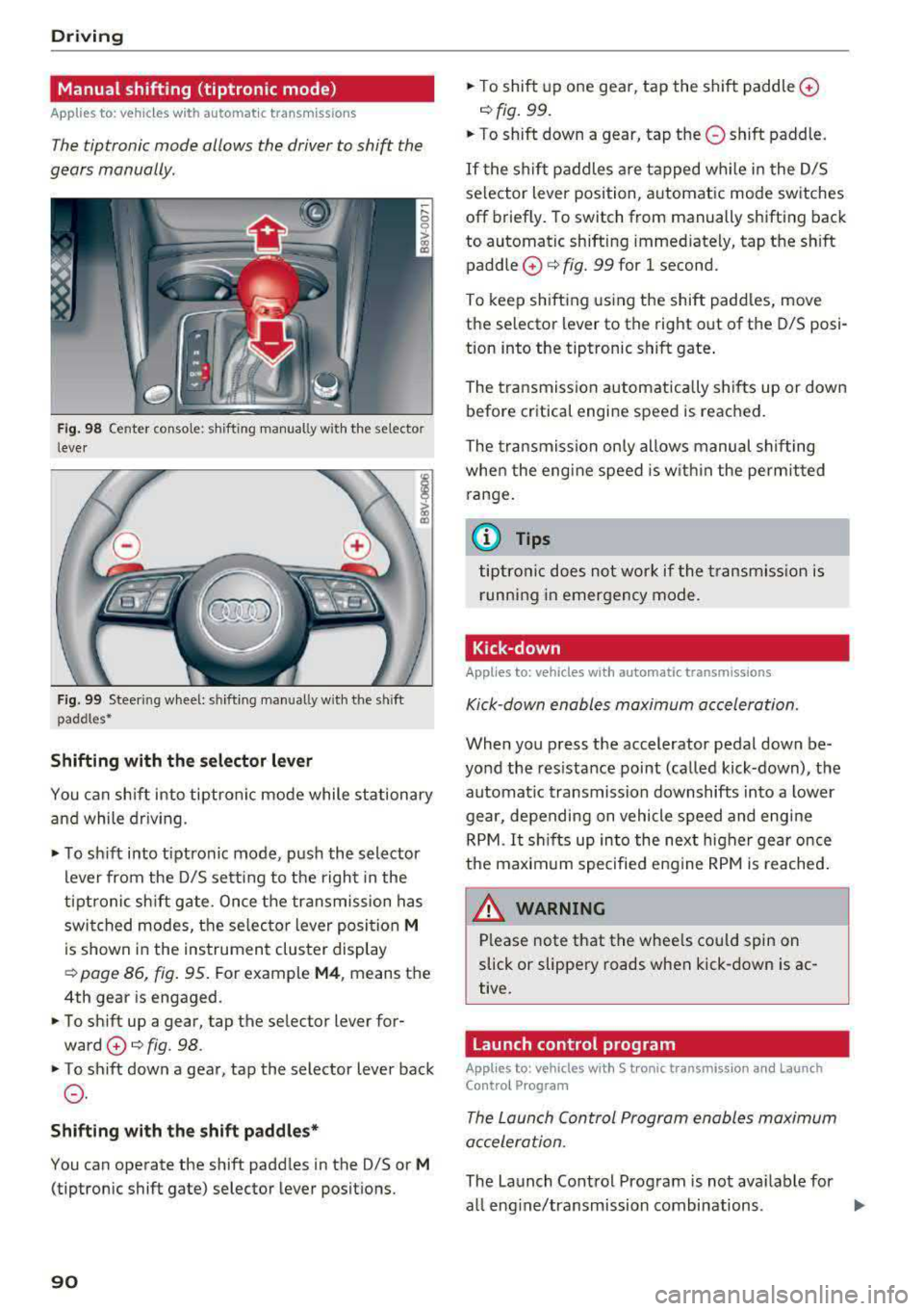 AUDI S3 SEDAN 2017 Owners Manual Driving
Manual shifting (tiptronic mode)
Applies to: vehicles w ith a utomat ic t ransm iss io ns
The tiptronic mode allows the driver to shift the
gears manually .
Fig. 98 Cente r AUDI S3 SEDAN 2017 Owners Manual Driving
Manual shifting (tiptronic mode)
Applies to: vehicles w ith a utomat ic t ransm iss io ns
The tiptronic mode allows the driver to shift the
gears manually .
Fig. 98 Cente r