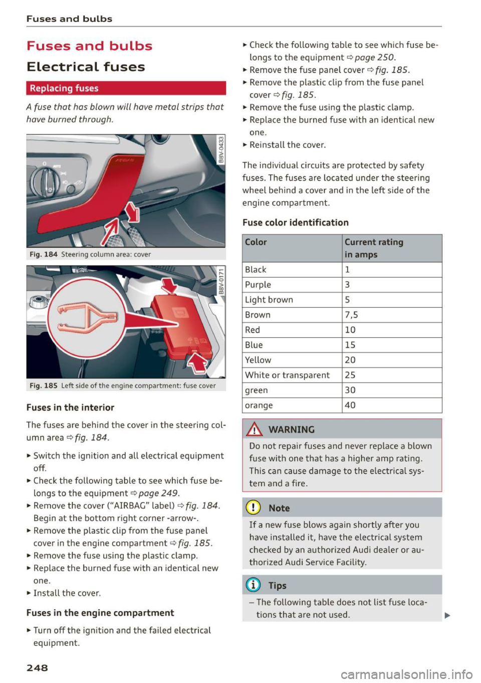 AUDI S3 SEDAN 2015 Owners Manual Fuses and bulbs
Fuses and bulbs
Electrical fuses
Replacing fuses
A fuse that has blown will have metal strips that
have burned through.
Fig. 184 Steering column area: cover
F AUDI S3 SEDAN 2015 Owners Manual Fuses and bulbs
Fuses and bulbs
Electrical fuses
Replacing fuses
A fuse that has blown will have metal strips that
have burned through.
Fig. 184 Steering column area: cover
F