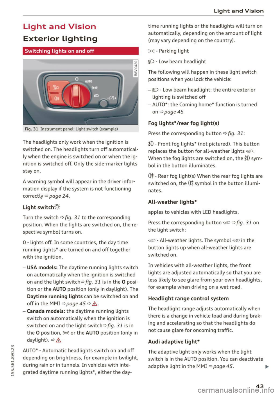 AUDI S3 SEDAN 2015  Owners Manual ...., 
N 
0 > co 
rl I.O 
" 
" 
" 
rl 
Light  and  Vision 
Exterior  Lighting 
Switching  lights  on  and off 
Fig. 31 Instrument  panel: Ligh t  swi tc h  (examp le ) 
The headlights  only work wh