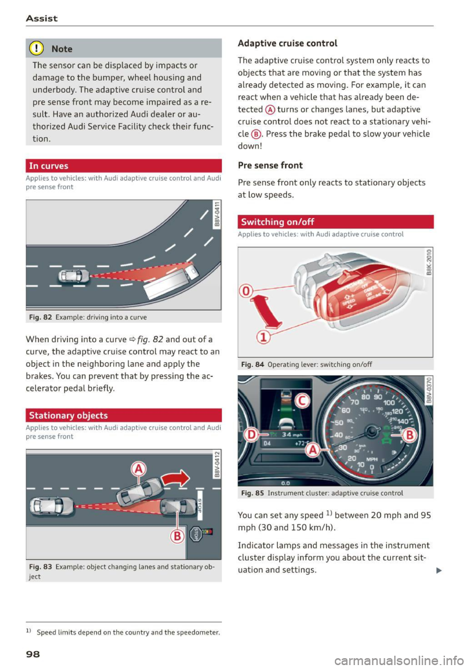 AUDI S3 SEDAN 2015  Owners Manual Assist 
(D Note 
The sensor can be displaced  by impacts or 
damage to  the  bumper,  wheel  housing  and 
underbody.  The adaptive  cruise  control and 
pre sense front  may become impaired  as  a re