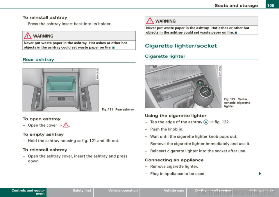 AUDI S4 CABRIOLET 2009 Owners Manual ________________________________________________ S_e_ a_ ts_ a_ n_d _ s_t _o _r_ a ....; g::. e _ ___,1111
To reinstall ashtray
- Press the ashtray insert back into its holder.
& WARNING
AUDI S4 CABRIOLET 2009 Owners Manual ________________________________________________ S_e_ a_ ts_ a_ n_d _ s_t _o _r_ a ....; g::. e _ ___,1111
To reinstall ashtray
- Press the ashtray insert back into its holder.
& WARNING