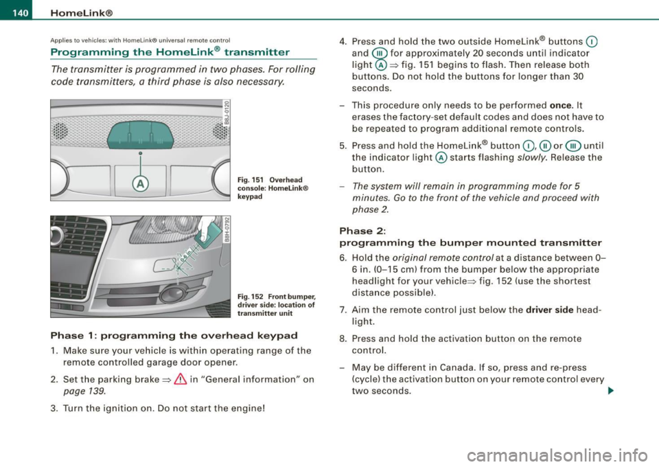AUDI S4 CABRIOLET 2009 Owners Manual • .___H_ o_m _ e_ L_ i_ n _k_ ®_R __________________________________________________ _
App lies to vehicles: w ith Homelin k® un ive rsal remote contro l
Programmi ng th e Hom eLink ® AUDI S4 CABRIOLET 2009 Owners Manual • .___H_ o_m _ e_ L_ i_ n _k_ ®_R __________________________________________________ _
App lies to vehicles: w ith Homelin k® un ive rsal remote contro l
Programmi ng th e Hom eLink ®