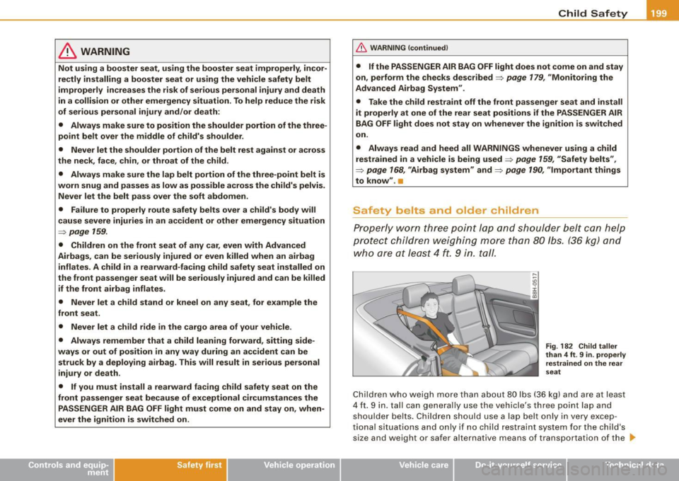 AUDI S4 CABRIOLET 2009 Owners Manual & WARNING
Not using a booster seat, using the booster seat improperly, incor
rectly installing a booster seat or using the vehicle safety belt
improperly increases the risk of AUDI S4 CABRIOLET 2009 Owners Manual & WARNING
Not using a booster seat, using the booster seat improperly, incor
rectly installing a booster seat or using the vehicle safety belt
improperly increases the risk of