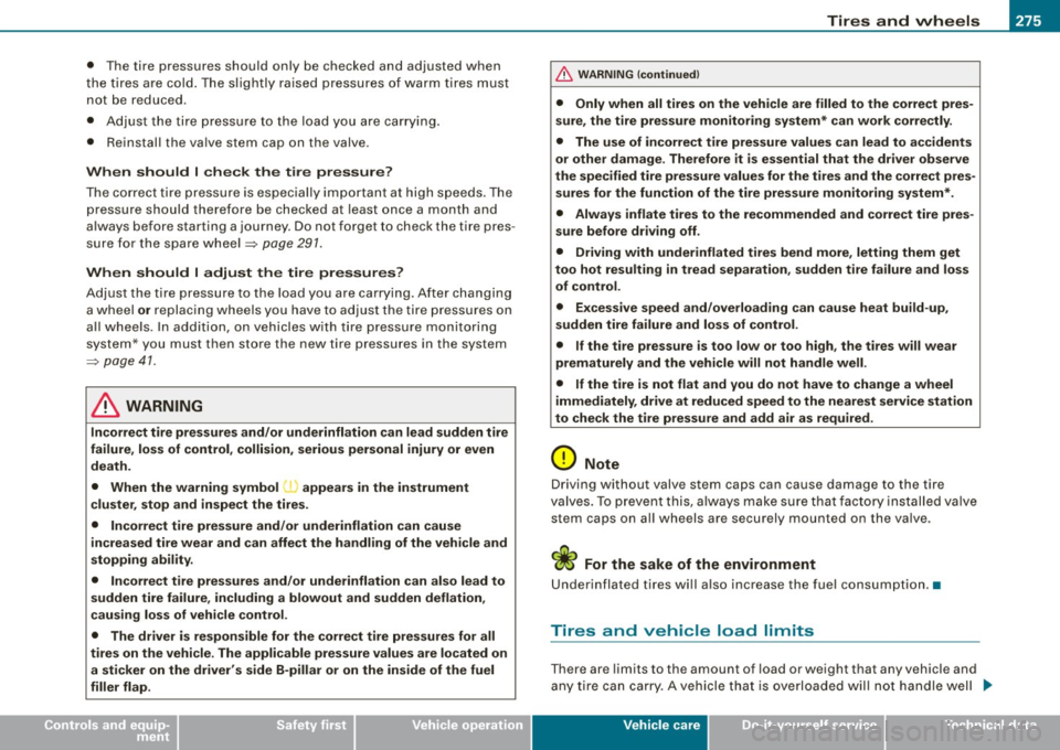 AUDI S4 CABRIOLET 2009 Owners Manual Tires and wheels -
----------------
•
• The tire pressures should only be checked and adjusted when
t he t ires are co ld . The s lightly raised press ures of warm tires must AUDI S4 CABRIOLET 2009 Owners Manual Tires and wheels -
----------------
•
• The tire pressures should only be checked and adjusted when
t he t ires are co ld . The s lightly raised press ures of warm tires must