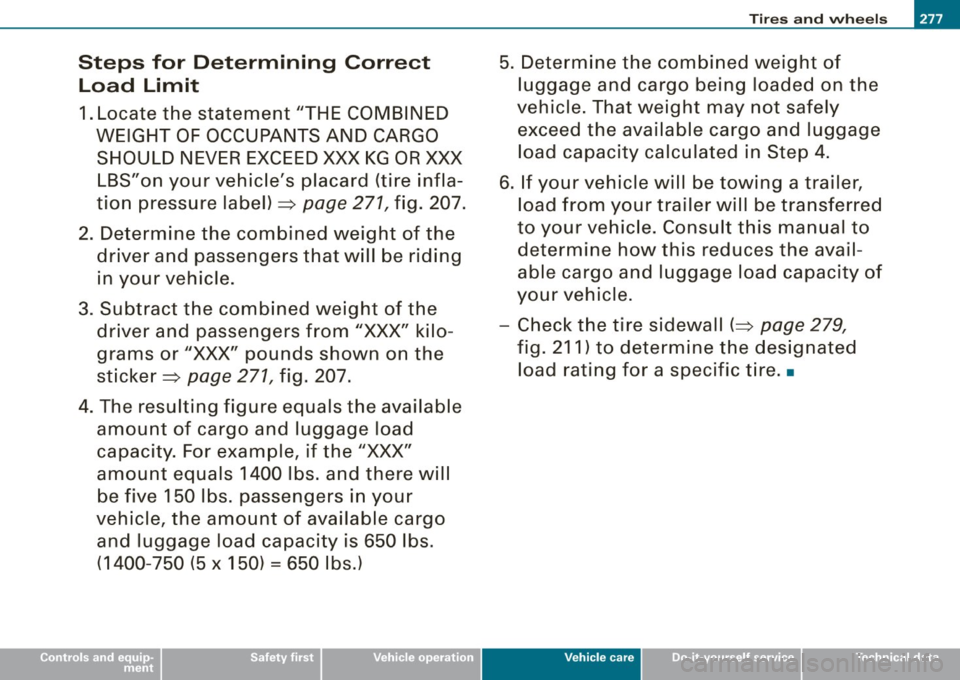 AUDI S4 CABRIOLET 2009 Owners Manual Steps for Determining Correct Load Limit
1. Locate the statement "THE COMBINED
WEIGHT OF OCCUPANTS AND CARGO SHOULD NEVER EXCEED XXX KG OR XXX
LBS"on your vehicles placard (tire i AUDI S4 CABRIOLET 2009 Owners Manual Steps for Determining Correct Load Limit
1. Locate the statement "THE COMBINED
WEIGHT OF OCCUPANTS AND CARGO SHOULD NEVER EXCEED XXX KG OR XXX
LBS"on your vehicles placard (tire i