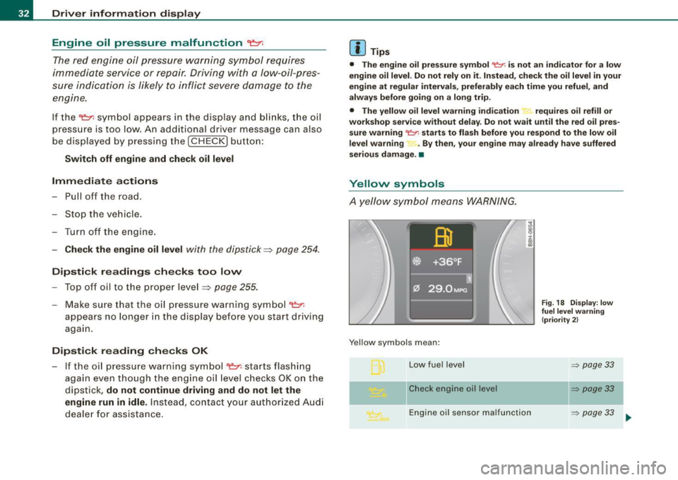AUDI S4 CABRIOLET 2009 Owners Guide Driver information display
Engine oil pressure malfunction 9=7-
The red engine oil pressure warning symbol requires
immediate service or repair. Driving with a low-oil-pres
sure AUDI S4 CABRIOLET 2009 Owners Guide Driver information display
Engine oil pressure malfunction 9=7-
The red engine oil pressure warning symbol requires
immediate service or repair. Driving with a low-oil-pres
sure