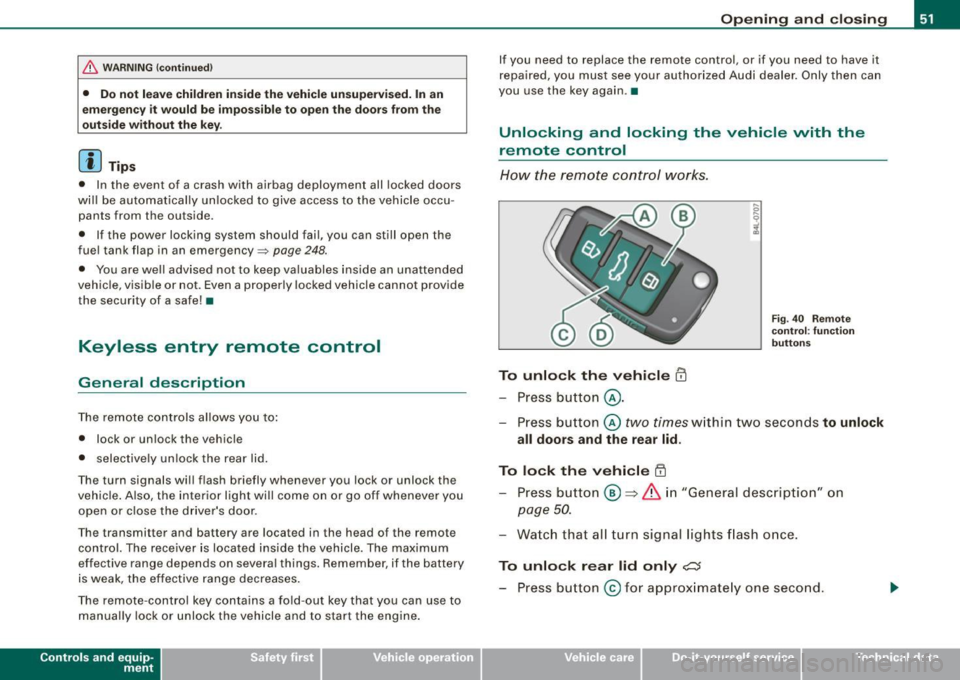 AUDI S4 CABRIOLET 2009  Owners Manual & WARNING (co ntin u ed) 
•  Do n ot  l ea ve c hildr en i ns ide th e vehicle  un sup erv is ed.  In an 
e m erg en cy it  w ould  be  impo ssible to  op en the door s from  the 
out side  without 