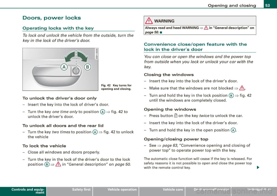 AUDI S4 CABRIOLET 2009 User Guide Doors, power locks
Operating locks vvith the key
To lock and unlock the vehicle from the outside, turn the
key in the lock of the drivers door.
To unlock the drivers doo AUDI S4 CABRIOLET 2009 User Guide Doors, power locks
Operating locks vvith the key
To lock and unlock the vehicle from the outside, turn the
key in the lock of the drivers door.
To unlock the drivers doo