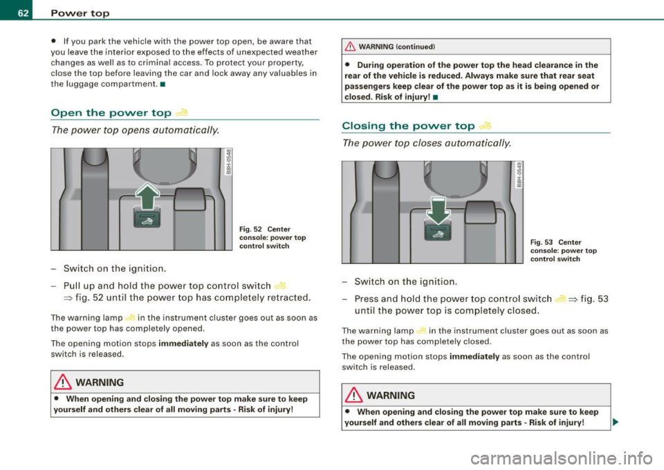 AUDI S4 CABRIOLET 2009 Repair Manual Power  top 
• If  you  park  the  vehicle  with  the  power  top  open,  be  aware  that 
you  leave  the  interior  exposed  to  the  effects  of  unexpected weather 
changes  as well  as  to  crim