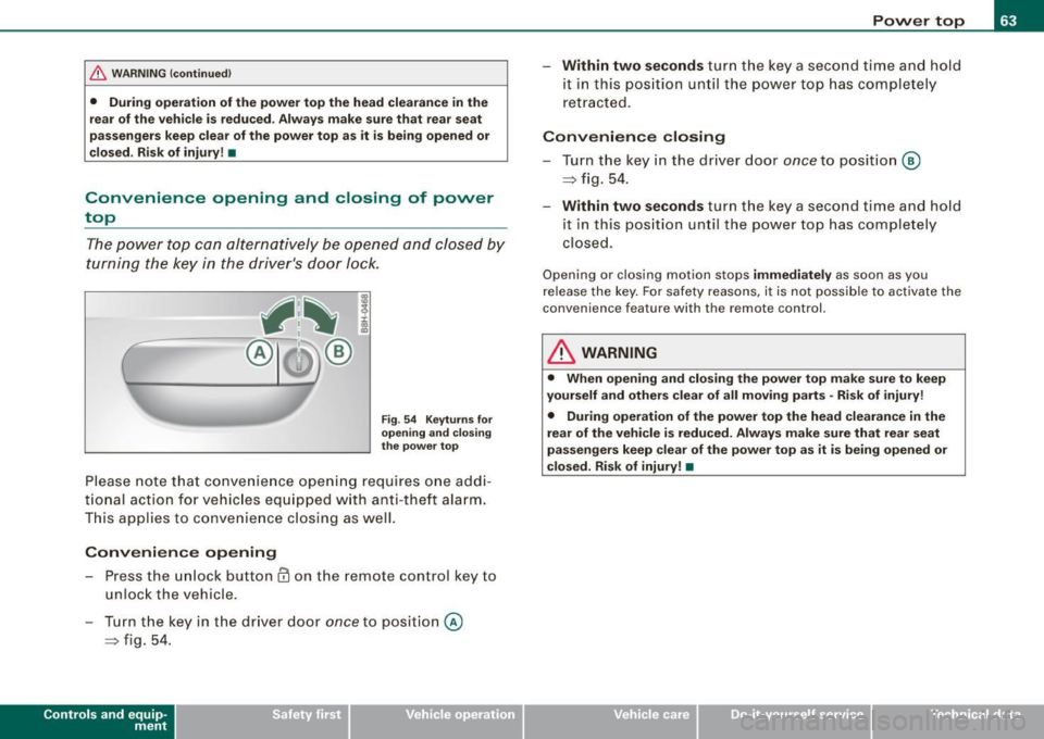 AUDI S4 CABRIOLET 2009 Repair Manual & WARNING  (continued) 
• During  operation  of the  power  top  the  head  clearance in the 
rear  of the  vehicle  is reduced . Always  make  sure that  rear  seat 
passengers  keep  clear of the 