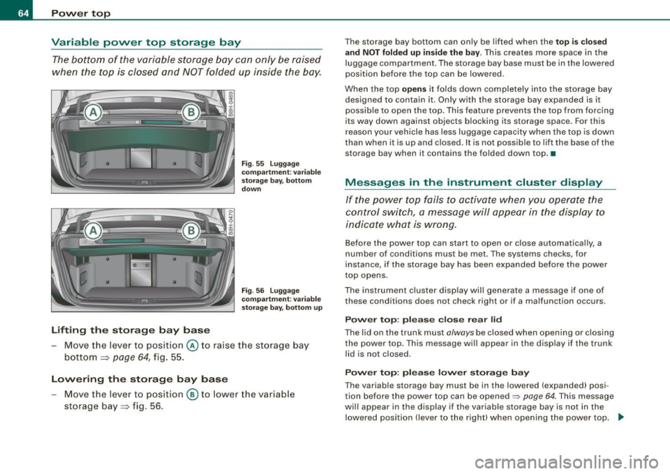 AUDI S4 CABRIOLET 2009 Repair Manual Pow er  t op 
Variable  power  top  storage  bay 
The bottom  of  the  variable  storage  bay  can  only  be raised 
when  the  top  is  closed  and  NOT folded  up  inside  the  bay. 
Lifting  th e s