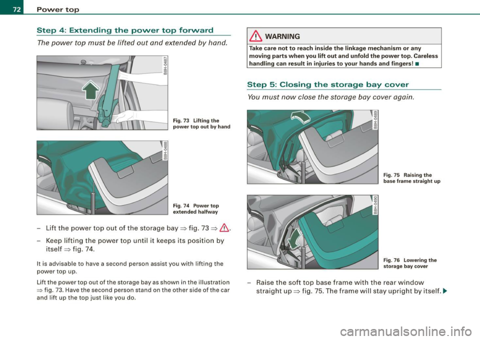 AUDI S4 CABRIOLET 2009 Manual PDF Power  top 
Step  4: Extending  the  power  top  forward 
The power  top must  be  lifted  out  and  extended  by  hand. 
Fig. 73  Lifting  the 
power  top out  by hand 
Fig . 74  Power  top 
extended