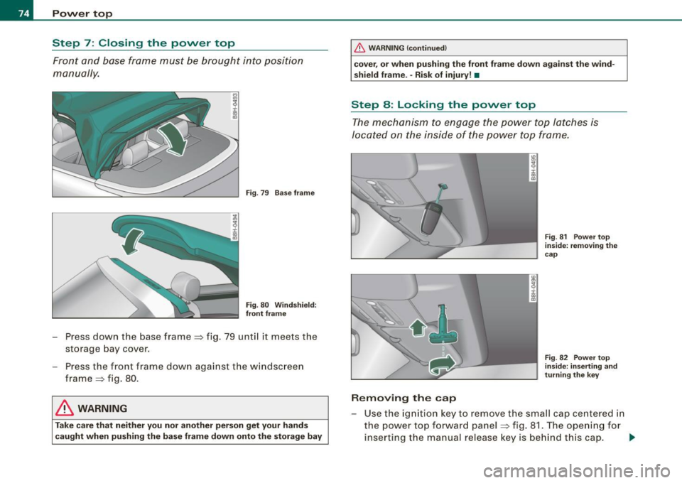 AUDI S4 CABRIOLET 2009 Manual PDF Power  top 
Step  7: Closing  the  power  top 
Front  and  base  frame  must  be  brought  into  position 
manually. 
Fig . 79  Base  frame 
Fig . 80  Windshield: 
front  frame 
- Press down  the base