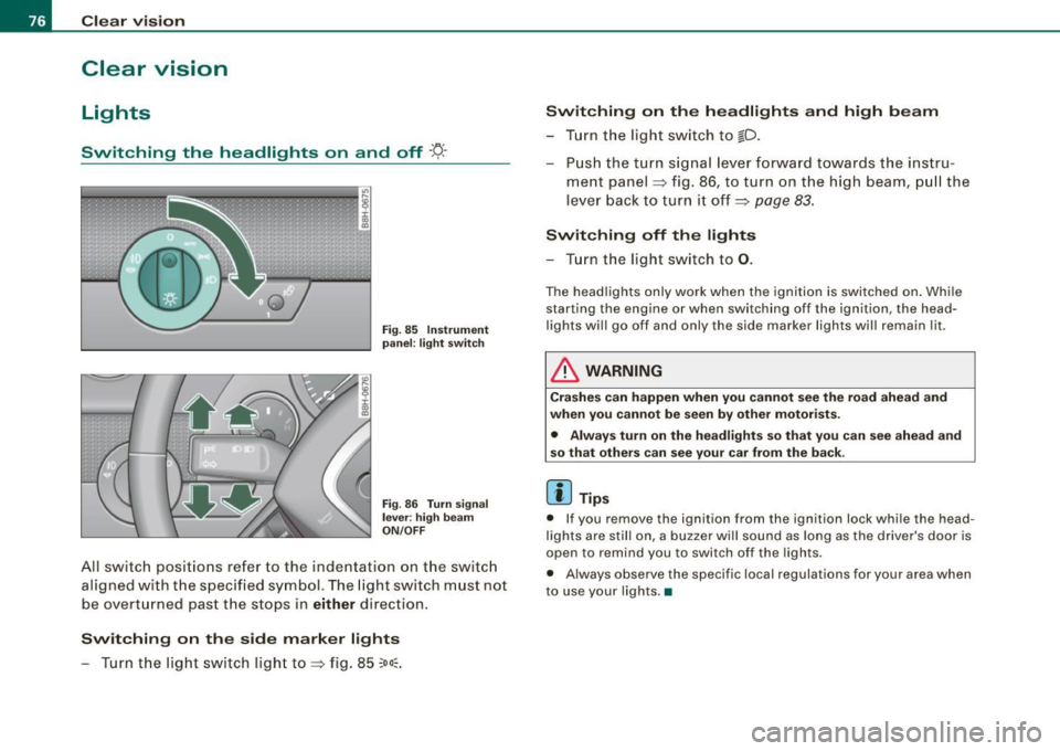 AUDI S4 CABRIOLET 2009 Manual PDF Clear  vision 
Clear  vision 
Lights 
Switching  the  headlights  on  and  off ·t!-· 
Fi g. 85  Ins tru ment 
pan el: lig ht sw itc h 
Fi g. 
86 Turn  sig nal 
lev er:  high beam 
ON /OFF 
All  swi