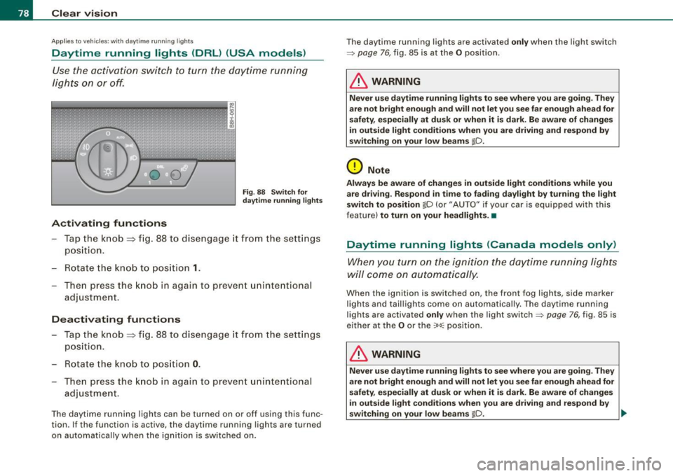 AUDI S4 CABRIOLET 2009 Manual PDF Clear  vision 
Ap plies  to vehi cles: with d ayt ime  running  ligh ts 
Daytime  running  lights  (DRL)  (USA  models) 
Use the  activation  switch  to turn  the  daytime  running 
lights  on  or off