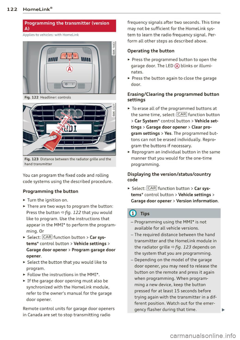 AUDI S4 SEDAN 2013 Owners Manual 122 Homelink®
Programming the transmitter (version
A)
Applies to vehicles: with Homelink
Fig. 122 Head line r: controls
Fig. 123 Dista nce between the radiator grille and the
hand t AUDI S4 SEDAN 2013 Owners Manual 122 Homelink®
Programming the transmitter (version
A)
Applies to vehicles: with Homelink
Fig. 122 Head line r: controls
Fig. 123 Dista nce between the radiator grille and the
hand t