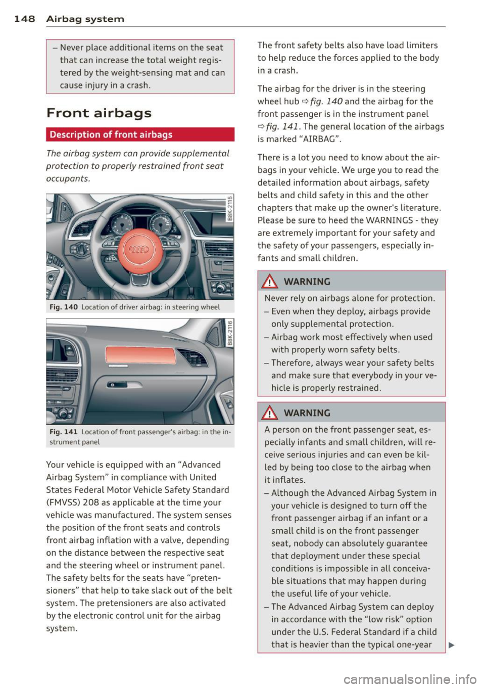 AUDI S4 SEDAN 2013  Owners Manual 148 Airbag  system 
-Never  place  additional  items on  the  seat 
that  can  increase  the  total  weight  regis­
tered  by the  weight-sensing  mat  and  can 
cause  injury  in a  crash . 
Front  