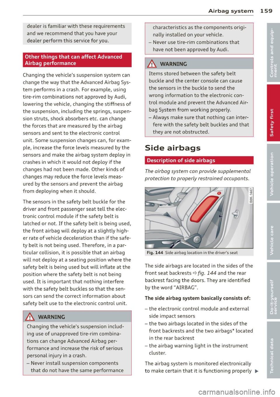 AUDI S4 SEDAN 2013  Owners Manual dealer  is familiar  with  these  requi rements 
and  we  recommend  that  you  have  your 
dea ler  perform  this  serv ice for  you. 
Other  things  that  can affect  Advanced 
Airbag  performance 
